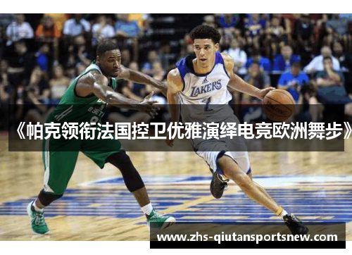 《帕克领衔法国控卫优雅演绎电竞欧洲舞步》