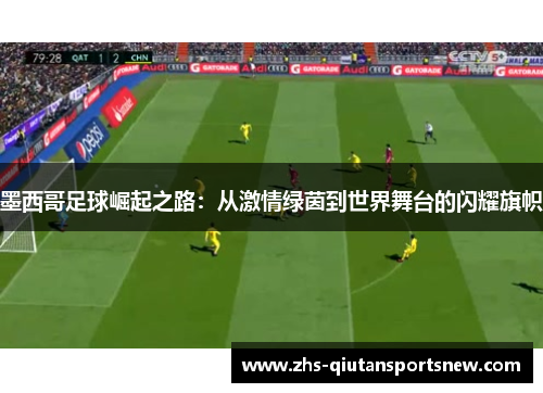 墨西哥足球崛起之路：从激情绿茵到世界舞台的闪耀旗帜