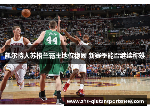 凯尔特人苏格兰霸主地位稳固 新赛季能否继续称雄